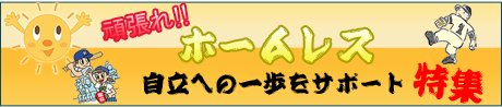 自立への一歩をサポート!!頑張れホームレス特集