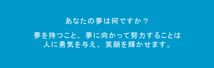 夢に向かって努力することは人に勇気を与え、笑顔を輝かせます